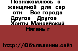 Познакомлюсь  с   женщиной  для  сер  отн. - Все города Другое » Другое   . Ханты-Мансийский,Нягань г.